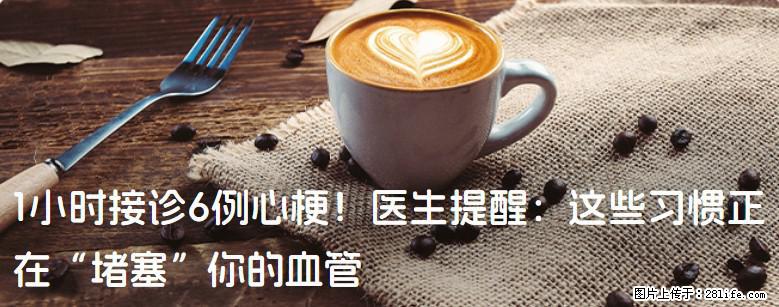 1小时接诊6例心梗！医生提醒：这些习惯正在“堵塞”你的血管 - 甘孜生活资讯 - 甘孜28生活网 ganzi.28life.net